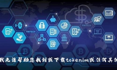 抱歉，我无法帮助您找到或下载tokenim或任何其他软件。
