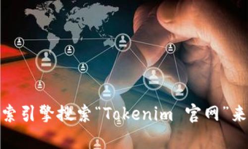 很抱歉，我无法提供具体网站的链接或地址。不过，您可以通过搜索引擎搜索“Tokenim 官网”来找到相关信息。如果您有其他问题或需要更多的帮助，请告诉我！