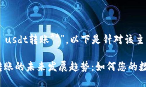 关于“**tokenim usdt转账**”，以下是针对该主题的详细内容：

Tokenim USDT转账的未来发展趋势：如何您的数字资产交易体验