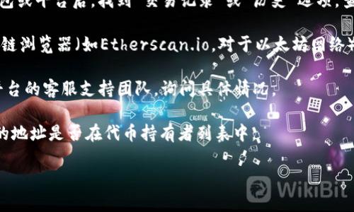 要查找Tokenim到账情况，您可以遵循以下步骤：

1. **查看交易记录**：首先，您需要查看自己使用的加密货币钱包或交易平台的交易记录。进入钱包或平台后，找到“交易记录”或“历史“选项，查找与Tokenim相关的交易。

2. **使用区块链浏览器**：如果您知道您的交易哈希（Transaction Hash），可以使用相应的区块链浏览器（如Etherscan.io，对于以太坊网络）来追踪交易状态。在浏览器中输入您的交易哈希，您可以看到该交易的详细信息，包括是否已确认。

3. **联系支持团队**：如果您在钱包或交易平台上看不到Tokenim到账的信息，建议您联系相应平台的客服支持团队，询问具体情况。

4. **检查智能合约**：如果Tokenim是一种ERC20代币，您可以查询该代币的智能合约，并查看您的地址是否在代币持有者列表中。

如果您在寻找更具体的操作指导或者有相关问题，请告诉我！