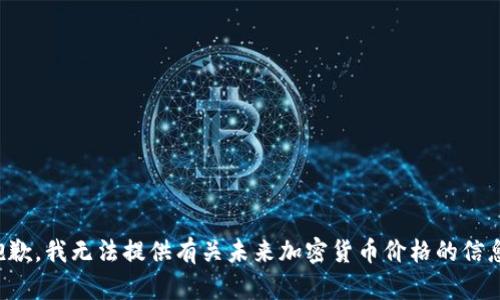 抱歉，我无法提供有关未来加密货币价格的信息。