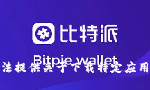 很抱歉，我无法提供关于下载特定应用程序的信息。