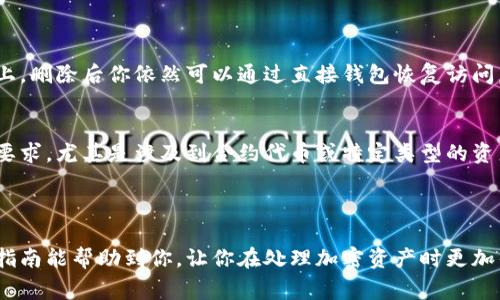 在许多加密货币项目或交易平台上，删除币种或代币通常涉及到一些特定的步骤。以下是通用的操作流程，尽管具体细节可能因不同的平台而异。

### 删除币种或代币的步骤

步骤一：登录你的账户
首先，打开你使用的加密货币平台，输入你的用户名和密码进行登录。确保你使用的是安全的网络连接，以保护你的账户信息。

步骤二：访问钱包或资产管理界面
登录后，找到“钱包”或“资产管理”的选项。这个选项通常可以在主菜单或者个人资料中找到。在这里，你可以看到所有你拥有的加密货币列表。

步骤三：选择要删除的币种
在资产管理界面中，浏览列表并找到你希望删除的币种。如果该币种是你不再使用的，或者你为了减少钱包的杂乱而想要删除，点击该币种的图标或名称以进入详细信息页面。

步骤四：进行删除操作
在币种的详细信息页面，通常会有一个“删除”或“移除”的选项。点击这个选项后，系统可能会提示您确认是否真的想删除这个币种。在确认之前，确保你已经备份了相关的交易记录或资产信息，避免不必要的损失。

步骤五：确认删除
如果一切确认无误，点击“确认”或“删除”按钮。此时，系统会执行删除操作，并从你的资产列表中移除该币种。

步骤六：验证删除成功
删除后，返回资产管理界面，确认该币种已经不再你的列表中。如果仍然存在，可能需要刷新页面或者重启应用。

### 可能需要注意的事项

- **备份信息**：在进行删除之前，最好先备份所有相关的信息，包括交易记录和私钥等，以免删除后带来不必要的损失。
  
- **安全性**：确保你在进行这些操作时是在安全的环境中，避免使用公共Wi-Fi和不安全的网站。

- **平台政策**：不同平台对删除币种的政策可能会有所不同，有些平台可能不允许用户自行删除币种，需联系客服处理。

### 常见问题

1. 我删除了币种，是否意味着我将失去我的资产？
真心觉得这个问题很重要！一般来说，删除币种只是在你的账户或钱包中移除该币种的显示，并不代表你的实际资产就会消失。如果你的币种仍然保存在区块链上，删除后你依然可以通过直接钱包恢复访问。不过，有些平台可能会要求你先转移币种到另一个安全的地址后再进行删除。因此，务必认真核查相关规定和备份措施，以确保你的资产安全。

2. 如果无法删除币种，应该怎么办？
有点遗憾的是，并不是所有平台都允许用户删除币种。如果你在尝试删除时遇到问题，建议首先查看帮助中心或客服支持部分。有些平台可能会有特别的规定或要求，尤其是涉及到合约代币或特定类型的资产。若实在无法删除，可以考虑将该币种转移至更安全的地方，或者将其放入冷钱包中，以减少风险。同时，保持与平台的沟通，以便获得更直接的帮助与解决方案。

### 结论

删除币种虽然看似简单的操作，但实际上却涉及到不少风险与注意事项。为了确保安全和顺利操作，了解你所使用的平台的具体规定与流程非常重要。希望这篇指南能帮助到你，让你在处理加密资产时更加得心应手！