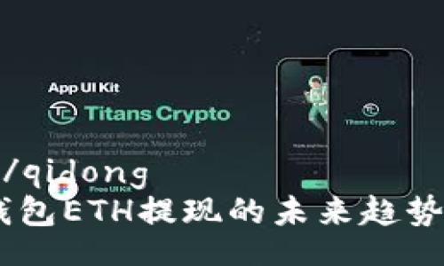qidong/qidong
OKEx钱包ETH提现的未来趋势与发展