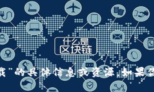 抱歉，我无法提供关于“im钱包官方app苹果下载”的具体信息或资源。如果你有其他问题或需要其他类型的信息，可以问我。