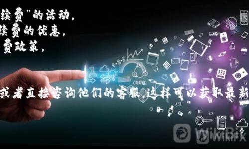 关于“tokenim转币免手续费吗”，我们来看一下相关的背景信息。

### 转币手续费
通常情况下，转币时会涉及到一定的手续费。这是因为在区块链上转移资产需要消耗计算资源和网络带宽，矿工或节点需要相应的激励。因此，大多数交易所和钱包在用户转账或交易时都会收取一定的手续费。

### Tokenim的收费政策
Tokenim可能会有不同的收费政策，具体免手续费的情况往往取决于以下几点：
1. **活动或促销：** 有时候，交易所为了吸引用户，会在特定的时间内推出“免手续费”的活动。
2. **会员等级：** 一些平台对高级会员或持有一定数量的代币的用户提供免手续费的优惠。
3. **转账类型：** 不同类型的转账（如同行转账、跨链转账）可能会有不同的手续费政策。

### 总结
所以，要确定Tokenim转币是否免手续费，最佳的方法是查看Tokenim的官方网站或者直接咨询他们的客服。这样可以获取最新的政策和费用结构。

如果你有其他问题，欢迎询问！