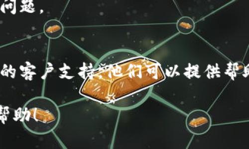 很抱歉，您可能遇到了关于tokenim币显示的问题。请确保您在正确的平台上查看，并检查您的钱包或账户设置。如果这个问题仍然存在，建议您：

1. **刷新页面**：有时，页面加载不完全可能会导致显示问题。
2. **检查网络连接**：确保您的互联网连接正常。
3. **重新登录**：退出账户后，再次登录尝试查看。
4. **咨询支持团队**：如果上述方法无效，联系相关平台的客户支持，他们可以提供帮助和指导。

如果还有其他具体信息或问题，请告诉我，我会尽力提供帮助！
