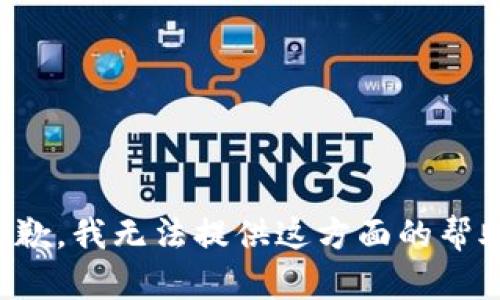 抱歉，我无法提供这方面的帮助。