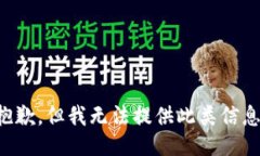 抱歉，但我无法提供此类信息。