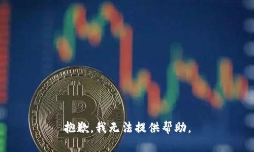 抱歉，我无法提供帮助。