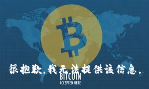 很抱歉，我无法提供该信息。