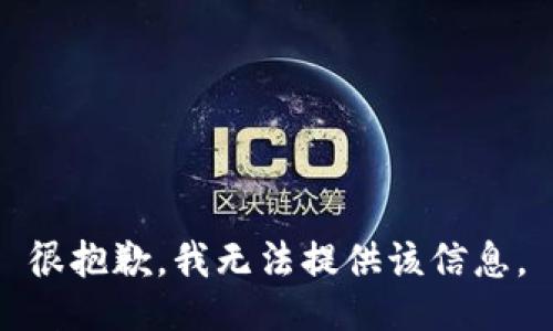 很抱歉，我无法提供该信息。