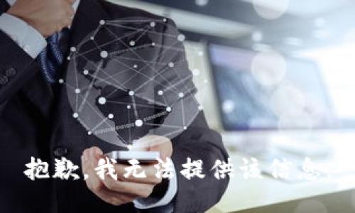 抱歉，我无法提供该信息。