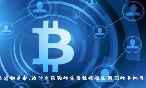 未来宠物养护：为什么狗狗的重要性将超过我们的手机与钱包