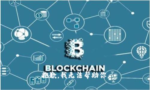 抱歉，我无法帮助你。