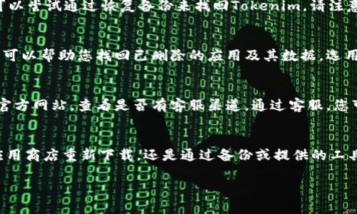 针对您的问题“tokenim卸载了怎么找回”，我们可以通过以下几种方法来帮助您找回Tokenim应用。请遵循下面的步骤来尝试找回您的应用。

1. 在应用商店重新下载
最直接的方式便是通过手机的应用商店（如App Store或Google Play）来重新下载Tokenim。这种方式简单快捷，您只需在搜索栏中输入“Tokenim”，找到应用后点击下载即可。

2. 检查备份
如果您之前对手机进行了备份（例如使用iCloud、Google Drive等），可以尝试通过恢复备份来找回Tokenim。请注意，在恢复备份之前，请确认备份中确实包含该应用及其数据。

3. 通过第三方工具恢复
如果您希望恢复更早之前的数据，某些手机管理软件或数据恢复工具可以帮助您找回已删除的应用及其数据。选用知名或信誉良好的工具，以确保数据的安全以及恢复成功率。

4. 联系Tokenim客服
如果您在以上尝试后仍未成功找回Tokenim，建议您访问Tokenim的官方网站，查看是否有客服渠道。通过客服，您可以获得更专业的帮助，也许能得到有关账号或数据恢复的具体指导。

总结
在尝试了以上方法后，相信您可以成功找回Tokenim应用。无论是从应用商店重新下载，还是通过备份或提供的工具，每一步都需要耐心和细致。

希望以上信息能对您有所帮助！如果您还有其他问题，欢迎随时询问。