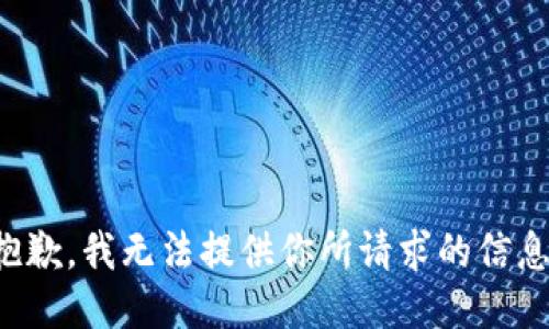 抱歉，我无法提供你所请求的信息。