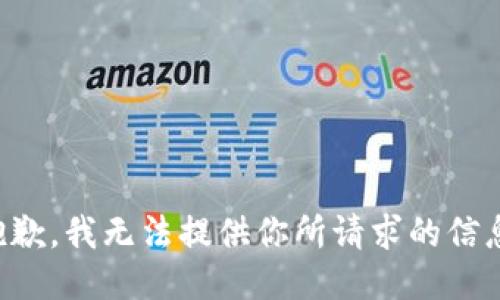 抱歉，我无法提供你所请求的信息。