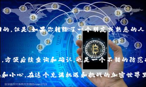 在加密货币和区块链的世界中，TokenIm（或任何与区块链相关的钱包或交易平台）进行的转账一旦被确认，通常是不可撤回的。这一特性是区块链技术的核心之一，确保了交易的不可伪造和不可撤销。

TokenIm转账的不可撤回性

首先，区块链的不可撤回性源于其去中心化的特性。当你进行一次TokenIm转账时，交易会被记录在区块链上。这些交易会经过网络中的多个节点验证，一旦被确认，就会被永久性地加入到区块链上。换句话说，转账如同在永恒的账本上划上了一个印记。

这种设计的初衷是为了防止伪造和双重支付，这也就意味着一旦交易完成，就无法像传统的银行系统那样轻易撤回或取消。这虽然增加了转账的安全性，但也意味着用户在发起转账之前需要格外小心，确认所有信息的正确性。

如果转账错误该怎么办？

无论是因为输错地址，还是转错金额，一旦交易被网络确认，这些错误便无法更改。这时，虽然无法撤回转账，但你依然有一些选择。例如，如果转错地址，且该地址并不是恶意的，你可以尝试与收款方联系，请求他们将资金退回来。这可能会有点困难，尤其是在没有中介的情况下。

因此，在进行加密货币转账时，建议你在每次发送之前仔细检查所有信息，甚至可以小额测试转账，以确保一切正常。

防范措施与最佳实践

为了降低转账错误带来的风险，用户可以遵循一些最佳实践：

ul
    listrong多次确认地址：/strong在发送加密货币前，确保地址无误，多次查看。/li
    listrong进行小额测试：/strong在大额转账前，先进行小额测试，以验证地址是否正确。/li
    listrong使用地址簿：/strong许多钱包支持地址簿功能，这样你可以保存常用地址，避免再次输入错误。/li
    listrong保持软件更新：/strong确保你的钱包软件或应用程序保持最新，以防止安全问题。/li
/ul

总结

在加密货币的世界中，TokenIm和其他钱包的转账一旦确认便无法撤回。因此，在进行交易时必须特别谨慎。虽然技术的特性使得交易保障了安全性，但也需要我们在使用之前做好充分的准备和确认。希望这些信息能够帮助你在进行加密货币转账时更加小心，避免不必要的损失。如果还有其他问题，欢迎随时提问！

常见问题

h4问题一：如果我转错账了，真的无法找回吗？/h4

这个问题的答案其实是“这取决于情况”。如果你把资金发往一个不再使用的地址，或者是一个不认识的人账户，那资金几乎是无望找回的。但是，如果你转给了一个朋友或熟悉的人，你可以试着联系他们，请求他们退回转账。请记得，告知他们你的错误转账原因，沟通是非常重要的。

h4问题二：有没有方法可以防止错误转账的发生？/h4

当然是有的！通过采用多重签名钱包、地址簿和小额测试转账的方式，可以明显降低错误转账的概率。再者，习惯归档和记录每一笔交易，方便后续查询和确认，也是一个不错的防范措施。

真心觉得，随着科技的进步，关于支持撤回功能的技术或许会在未来出现，不过那时候我们要面对的又是另外一种挑战。因此，保持警惕和小心，在这个充满机遇和挑战的加密世界里，依然是你自我保护的最好方式。希望每位用户都能在进行加密货币交易的时候，保持良好的习惯，稳健前行！