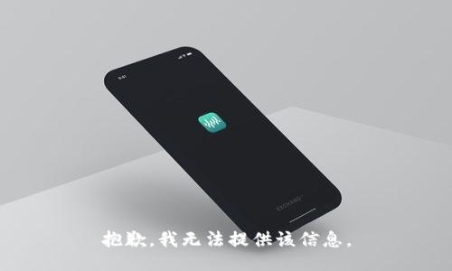 抱歉，我无法提供该信息。