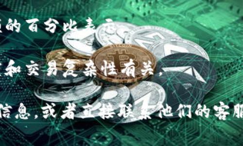 关于Tokenim的手续费具体数额可能会随着市场变化、交易类型以及其他条件而有所不同。通常，去中心化交易所（DEX）和区块链网络会收取不同的手续费，例如：

1. **交易手续费**：每次交易的比例或固定费用，通常以交易金额的百分比表示。
2. **提现手续费**：从平台提现到个人钱包的费用。
3. **网络手续费**：涉及区块链网络的使用，通常与网络繁忙程度和交易复杂性有关。

因此，建议您访问Tokenim的官网或相关文档，获取最新的手续费信息，或者直接联系他们的客服以确定具体费用。