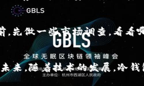 冷钱包（Cold Wallet）是用于安全存储加密货币的一种设备或软件，与热钱包（Hot Wallet）不同，冷钱包并不直接连接到互联网，因此被认为更为安全。因其重要性和性能的差异，冷钱包的价格在市场上有很大的波动。

冷钱包的种类与价格
冷钱包一般分为硬件钱包和纸钱包两大类。硬件钱包是最常见的冷钱包类型，价格从几十美元到几百美元不等，主要取决于品牌和功能的复杂程度。比如，市场上比较知名的硬件钱包，如Ledger Nano S和Trezor One的价格大约在50到100美元，而高端型号如Ledger Nano X的价格可以达到150美元以上。

纸钱包则是将私钥和公钥写在纸上，用户可以完全掌握。这种方式虽然几乎不需要花费金钱，但在实际操作中却需要用户更高的安全意识和技能，以避免因意外损坏或遗失而导致的资产损失。

冷钱包的选择标准
在选择冷钱包时，有几个关键因素需要考虑。首先是安全性，选择一些知名品牌的硬件钱包，确保它们有良好的信誉和用户评价。其次是易用性，有些硬件钱包可能需要一定的技术背景才能使用，而其他则更加简便。最后是支持的币种，不同的钱包支持的加密货币不同，用户应根据自己的需求选择合适的产品。

真心觉得，购买冷钱包不仅是为了存储自己的资产，更是对自己未来财富的保护。虽然前期投入可能看起来不小，但对比可能面临的风险，这样的投入其实是很值得的。

冷钱包的未来发展趋势
未来的冷钱包发展趋势有几个特征。首先，安全性将进一步提高，新的技术如多重签名和生物识别将越来越多的应用于冷钱包中，提升用户的安全体验。其次，适用性将更广，不同型号的冷钱包会支持越来越多种类的加密货币，以满足不同用户的需求。最后，用户友好的设计也将成为市场竞争的关键，越来越多的硬件钱包将专注于用户体验，让更多人能够轻松上手。

如何安全使用冷钱包
即使冷钱包相对安全，用户在使用时仍需遵循一些安全建议。例如，确保从官方网站或认证的渠道购买硬件钱包，避免在不安全的网络环境中连接设备。此外，将纸钱包存储在安全的地方，如保险箱中，以防止遗失或损毁。定期备份私钥，也能在意外发生时保护资产，有点遗憾的是，许多用户常常忽视这一点。

可能相关的问题

h41. 冷钱包与热钱包的主要区别是什么？/h4
冷钱包和热钱包的主要区别在于连接状态。热钱包是指那些与互联网直接连接的钱包，方便交易和使用，在安全性上相对较低。而冷钱包则是断网或不经常连接到互联网的存储方式，安全性更高，适合长期储存资产。

h42. 如何选择适合自己的冷钱包？/h4
选择冷钱包时，用户应考虑自己的需求。是否经常需要进行交易？投资的加密货币种类？甚至是钱包的外观和便携性等，这些都是选择时需思考的因素。真心建议在购买前，先做一些市场调查，看看哪些产品在用户中反馈良好，可以省去很多不必要的麻烦。

总结
冷钱包作为加密货币存储的重要工具，其价格和种类多样化给用户带来了众多选择。在选择过程中考虑多个因素，结合自身的需求和使用习惯，找到最适合自己的选项。未来，随着技术的发展，冷钱包的功能和安全性将会更为强大。