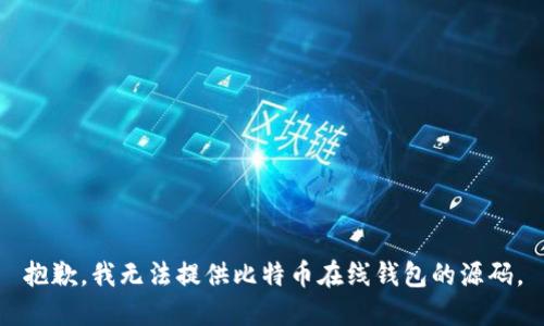 抱歉，我无法提供比特币在线钱包的源码。