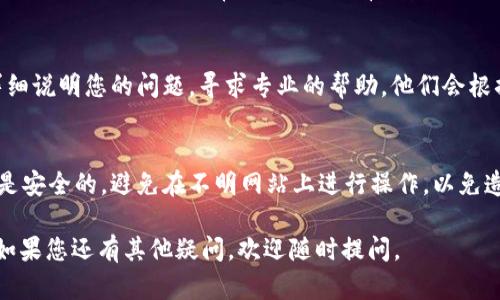 您的问题似乎与无法访问某个加密货币钱包或智能合约（如以太坊钱包或其他类似平台）和区块链网络（如Watch网络）有关。以下是一些可能的原因及解决方案：

1. 检查网络连接
首先，请确保您的设备连接到互联网。有时，简单的网络问题可能导致无法访问加密钱包。如果您的网络信号不稳，尝试切换到其他网络如移动数据或其他Wi-Fi网络。

2. 检查钱包状态
有时候，钱包服务可能会进行维护或出现故障。您可以访问钱包的官方网站或社区论坛，查看是否有其他用户也遇到相同问题，以及开发团队是否发布了任何公告。

3. 清除缓存和数据
如果您在使用浏览器访问钱包，可以考虑清除浏览器的缓存和数据。临时文件有可能干扰正常加载。对于手机应用，您可以尝试卸载后再重新安装。

4. 更新软件
确保您使用的钱包和任何相关的应用程序都是最新版本。开发者会定期发布更新来修复漏洞或改进功能。您可以查看应用商店（如App Store或Google Play）以获取最新版本。

5. 使用不同的浏览器或设备
如果您在某一浏览器上遇到问题，可以尝试在其他浏览器上打开钱包。同时，如果有其他设备可用，也可以尝试在其他设备上访问，看是否依然存在问题。

6. 检查区块链网络状态
对于无法连接Watch网络等问题，可以访问相关区块链的状态页面，检查网络是否正常运行，是否有区块链拥堵或技术问题的报告。

7. 联系客服支持
如果以上方法均无效，建议直接联系您所使用钱包的客服支持，详细说明您的问题，寻求专业的帮助。他们会根据具体情况提供解决方案。

8. 安全性考虑
确保您在输入私钥或助记词等敏感信息时，所使用的网站或应用是安全的，避免在不明网站上进行操作，以免造成资产损失。

希望这些建议能帮助您解决无法打开钱包及Watch网络的问题！如果您还有其他疑问，欢迎随时提问。