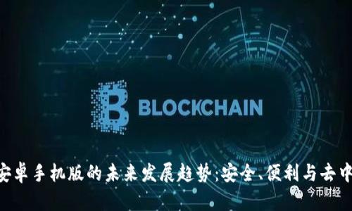 MetaMask钱包安卓手机版的未来发展趋势：安全、便利与去中心化的完美结合