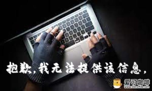 抱歉，我无法提供该信息。