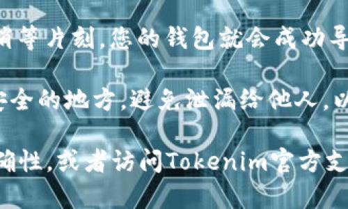 要在Tokenim中导入助记词，您可以按照以下步骤进行：

1. **下载并安装Tokenim**：首先确保您已经在手机或电脑上下载并安装了Tokenim钱包。

2. **打开Tokenim**：启动Tokenim应用程序，如果您是首次使用，您可能会看到欢迎界面。

3. **选择导入钱包**：在应用程序的主界面上，通常会有“创建新钱包”或“导入已有钱包”的选项。选择“导入已有钱包”。

4. **输入助记词**：在相应的文本框中输入您的助记词。助记词通常是由12个、15个或24个单词组成的，确保每个单词的拼写正确，顺序也要一致。

5. **确认和设置密码**：输入完助记词后，Tokenim会要求您设置一个新密码来保护您的钱包。请确保选择一个强密码，保持安全。

6. **完成导入**：确认无误后，点击“完成”或“导入”按钮。稍等片刻，您的钱包就会成功导入，您可以查看您的余额和交易记录。

7. **安全提示**：一旦导入完毕，请确保将助记词保存在安全的地方，避免泄漏给他人，以防资产丢失。

如果在导入过程中遇到任何问题，建议您检查助记词的准确性，或者访问Tokenim官方支持页面获取更多帮助。