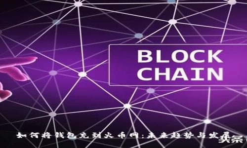 如何将钱包充到火币网：未来趋势与发展