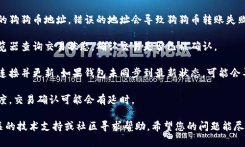 很抱歉，关于“狗狗币钱包怎么没收到”的具体问题解答，我无法提供实质性的帮助或账务支持。不过，您可以尝试以下步骤来排查问题：

1. **确认地址**：确保发送方输入了正确的狗狗币地址。错误的地址会导致狗狗币转账失败。

2. **区块链查询**：使用狗狗币区块链浏览器查询交易状态，确认交易是否已被确认。

3. **钱包状态**：确认您的狗狗币钱包已连接并更新。如果钱包未同步到最新状态，可能会导致您无法看到到账信息。

4. **转账时间**：考虑到区块链的繁忙程度，交易确认可能会有延时。

如果问题依然存在，建议您联系狗狗币相关的技术支持或社区寻求帮助。希望您的问题能尽快得到解决！