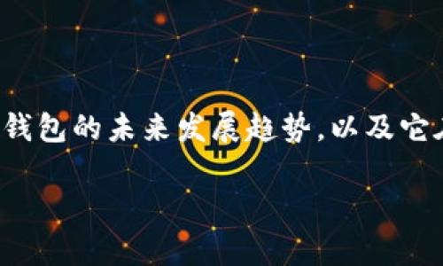 玩科币钱包：未来数字货币存储与管理的新趋势

在这个瞬息万变的数字时代，玩科币钱包正逐渐成为一种主流的数字货币存储与管理方式。本文将深入探讨玩科币钱包的未来发展趋势，以及它在数字货币生态系统中的重要性。无论你是数字货币的爱好者还是刚刚入门的新手，理解这一趋势将使你受益匪浅。

玩科币钱包：未来数字货币存储与管理的新趋势