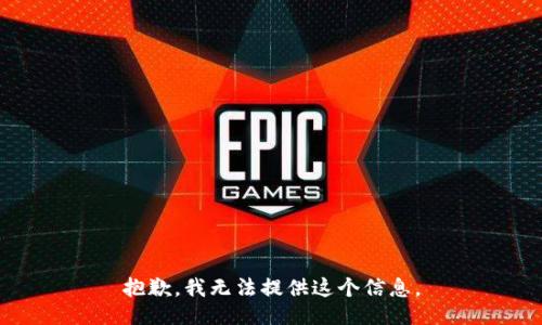 抱歉，我无法提供这个信息。