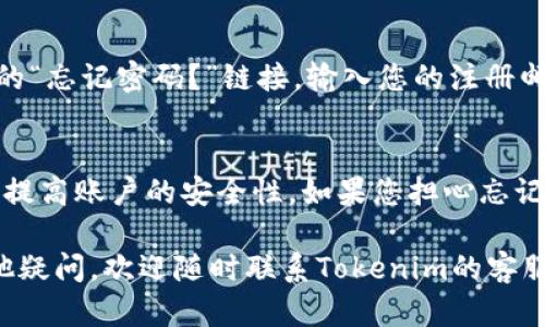 关于在Tokenim平台上更改密码的具体步骤，以下是详细的操作指南：

步骤一：登录您的Tokenim账户
首先，您需要访问Tokenim的官方网站，并输入您的账户信息进行登录。这通常包括您的用户名和当前密码。如果您忘记了密码，可以利用“忘记密码”功能重设密码。

步骤二：进入账户设置
登录后，您会看到账户主页。在页面的某个地方，通常在右上方，您会找到“账户设置”或“个人资料”选项。点击进入。

步骤三：选择更改密码
在账户设置中，寻找“安全设置”或者直接标注为“更改密码”的选项。点击这个选项后，您将被要求输入当前密码和新密码。

步骤四：输入新密码
这一步非常关键。确保您的新密码包含大写字母、小写字母、数字以及特殊字符，以增加安全性。输入完新密码后，您通常还需要再输入一次以确认。

步骤五：保存更改
检查您输入的所有信息无误后，点击“保存”或“确认”按钮。系统可能会提示您更改成功，您可以在之后用新密码登录。

常见问题解答

h4问题一：如果我忘记了当前密码，应该怎么更改？/h4
如果忘记当前密码，您无需担心。Tokenim提供了“找回密码”功能。点击登录页面上的“忘记密码？”链接，输入您的注册邮箱，Tokenim会发送一封重设密码的邮件到您的邮箱。按照邮件中的说明操作即可。

h4问题二：我可以使用相同的密码吗？/h4
出于安全考虑，建议您不要使用相同的密码。定期更改密码并使用不同的密码，可以提高账户的安全性。如果您担心忘记，可以考虑使用密码管理工具。

通过以上步骤和问题解答，希望能帮助您顺利在Tokenim上更改密码。如果还有其他疑问，欢迎随时联系Tokenim的客服支持。