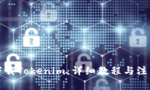 如何下载Tokenim：详细教程与注意事项