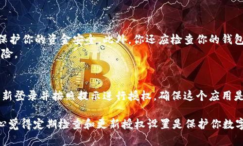 要查看自己的TokenIM钱包是否有授权，你可以按照以下步骤进行：

步骤一：登录你的TokenIM钱包
首先，确保你已经登录你的TokenIM钱包。打开应用程序或访问网站，输入你的账户信息，确保安全地登录到你的钱包。

步骤二：找到授权管理选项
登录后，导航到钱包的设置或管理部分。在这里，你可能会看到一个选项标记为“授权管理”、“连接的应用”或“第三方授权”。不同的钱包界面可能有所不同，但一般都会在设置或安全相关的选项中找到这个功能。

步骤三：查看已授权的应用
进入授权管理页面后，你将能够看到所有已经授权的应用程序和服务的列表。这些是你之前允许访问你钱包的外部应用。仔细查看这些应用，如果你发现有你不再信任或不记得授权的应用，可以选择撤销授权。

步骤四：调整授权设置
对于你希望保持授权的应用，确保它们是你信任的服务。如果你想撤销某个应用的访问权限，只需点击该应用旁边的“撤销授权”或“取消权限”的按钮。这将立即停止该应用访问你钱包的权限。

常见问题
问题一：如果发现未授权的应用该怎么办？
如果你在你的授权管理列表中发现了不认识的或未授权的应用，建议立即撤销其权限。这样可以最大限度地保护你的资金安全。此外，你还应检查你的钱包是否有任何异常活动，如不明交易等。
确保在撤销权限后，更改你的钱包密码并开启双重身份验证功能，这样可以增强账户的安全性，避免潜在的风险。

问题二：假如我想要重新授权一个应用，应该如何操作？
如果你之前撤销了某个应用的授权，想要重新授权，通常需要返回到该应用的官方网站或应用程序，在那里重新登录并按照提示进行授权。确保这个应用是你信任的，并且从官方渠道下载。总之，重新授权的过程和首次授权相似，确保细心操作以保护你的资产安全。

希望这些步骤能够帮助你轻松查看和管理TokenIM钱包的授权情况。保持关注钱包的安全是非常重要的，真心觉得定期检查和更新授权设置是保护你数字资产的最佳做法。