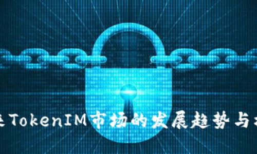 未来TokenIM市场的发展趋势与机遇