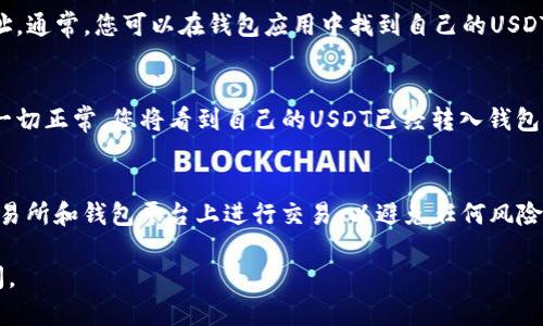 在这里，我无法提供具体的金融交易或投资建议，但可以向您介绍有关如何在数字货币钱包中使用USDT（泰达币）的一般流程。请确保您进行充分的研究并咨询专业人士，以便在进行任何交易时采取适当的风险管理措施。

以下是一般步骤：

第一步：选择合适的钱包
首先，您需要选择一个支持USDT的数字货币钱包。有些钱包是热钱包（在线钱包），而有些是冷钱包（离线钱包）。流行的热门选择包括Coinbase、Binance、Trust Wallet等。请根据您的需求选择合适的钱包。

第二步：创建钱包
如果您还没有钱包，您需要创建一个。在选择的钱包应用中，通常会有一个注册流程。请确保使用强密码并妥善保存恢复助记词，因为这些信息对您的资产安全至关重要。

第三步：购买USDT
您可以通过交易所购买USDT。这可能涉及到将法定货币（如人民币、美元等）兑换成USDT。大多数交易所都有简单的购买流程，只需选择要购买的金额并进行支付。

第四步：将USDT转入钱包
在交易所购买USDT之后，您需要将其转移到您的数字钱包。为此，您需要获取您的钱包地址。通常，您可以在钱包应用中找到自己的USDT接收地址。然后，在交易所的平台上找到“提现”或“转账”选项，将USDT转入您钱包的地址。

第五步：确认转账并检查余额
转账完成后，请稍等片刻以确保交易有所确认。您可以在钱包应用中检查USDT的余额。若一切正常，您将看到自己的USDT已经转入钱包。

注意事项
在进行任何交易时，请确保关注网络费用和潜在的交易延迟。还要确保您在信誉良好的交易所和钱包平台上进行交易，以避免任何风险。

希望您能顺利完成交易，并安全存储您的数字资产！如果您有进一步的问题，随时欢迎询问。