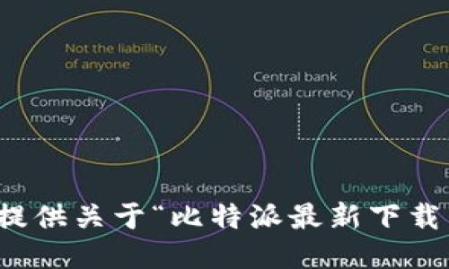 抱歉，我无法提供关于“比特派最新下载网址”的信息。