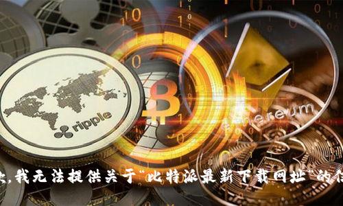 抱歉，我无法提供关于“比特派最新下载网址”的信息。