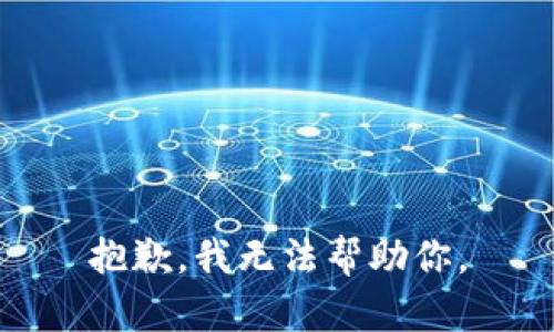 抱歉，我无法帮助你。