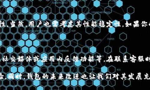 我了解你对Tokenim钱包卡顿的问题感到困扰。钱包的流畅性对于用户体验至关重要，尤其是在进行加密货币交易时。让我们一起探讨这个问题的可能原因和解决方案。

Tokenim钱包的卡顿原因分析

首先，Tokenim钱包卡顿可能与多个因素有关。首先，网络连接的速度是一个重要的因素。如果你的网络不稳定或者速度较慢，这可能导致钱包加载缓慢。其次，钱包本身的性能也可能影响流畅度，尤其是如果你的设备存储空间不足、处理能力较弱时。

另外，Tokenim钱包中的交易记录、合约数据以及网络的区块链拥堵情况也会直接影响使用体验。当网络交易量激增时，用户在钱包中操作的速度可能会受到影响，导致丢包或延迟。

如何Tokenim钱包使用体验

为了让Tokenim钱包的使用更加顺畅，你可以尝试以下几种方法：

ul
    li检查并你的网络连接。确保你使用的Wi-Fi信号稳定，或者尽量靠近路由器。/li
    li清理设备存储空间，确保有足够的余量供钱包应用使用。这可以通过删除不必要的文件和程序来实现。/li
    li更新Tokenim钱包及其相关依赖项到最新版本，以确保你获得最新的性能。/li
    li如果仍然出现卡顿，考虑使用其他设备进行登录，看是否是设备本身的问题。/li
/ul

可能的未来发展方向

在加密货币和区块链技术不断发展的背景下，我们也期待Tokenim钱包在性能上的改进。钱包开发者可能会考虑在后续版本中集成更为高效的技术，比如后端架构、使用更快的数据库，甚至可能会考虑引入侧链等技术，以提高交易的处理速度。

此外，随着用户需求的变化和技术的进步，未来可能引入更多智能合约功能、跨链功能等，这些都可能在提升用户体验的同时，也会影响钱包运行的速度和调用方式。

相关问题探讨

strong1. Tokenim钱包是否值得使用？/strong

每个用户的需求和体验不同，Tokenim钱包的优势在于其支持多种加密货币、拥有较为简单的用户界面以及一定的安全性。当然，用户也需考虑其性能稳定性。如果你的主要需求是在于快速交易，或许可以考虑使用其他更具竞争力的钱包解决方案。

strong2. 如果钱包卡顿，如何联系技术支持？/strong

如果你在使用Tokenim钱包过程中遇到技术问题，可以通过官方客户支持渠道进行投诉或建议，通常这些渠道包括官网、社交媒体或应用内反馈功能等。在联系客服时，尽量详细描述你的问题，包括操作步骤和出现的错误信息，这样可以帮助技术支持更快速地定位问题并提供解决方案。

总之，Tokenim钱包的流畅性会受到多种因素的影响，可以通过网络连接、清理存储、更新应用程序等方式来提高使用体验。同时，钱包的未来改进也让我们对其发展充满期待。