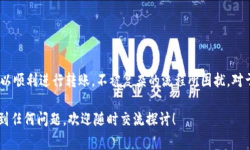 关于将简书的钻转账到Tokenim的流程，通常涉及几个关键步骤，包括了解平台的操作界面以及相关的转账流程。以下是一般情况下可能采取的操作步骤。但请注意，具体操作可能因简书和Tokenim的更新而有所不同，建议查阅相关平台的官方说明。

### 转账步骤

#### 1. 登录简书账户
首先，你需要确保自己能够登录到简书的账户。在浏览器中打开简书网站，输入你的用户名和密码，点击登录。

#### 2. 查找钻的余额
登录后，通常在个人主页或账户设置页面可以找到你拥有的钻的余额。确认你当前持有的钻的数量，因为这将影响你能转账的金额。

#### 3. 打开转账页面
简书通常会有一个“转账”或“提取”选项，你需要找到并点击这个选项。这个选项有时候可能在币种管理或者账户设置的下拉菜单中。

#### 4. 输入转账信息
在转账页面，你需要输入以下信息：
- **转账金额**：你希望转账的钻的数量。
- **目标钱包地址或账户**：这是Tokenim指定的接收地址。确保该地址是正确的，以免导致资金丢失。
  
#### 5. 确认转账
完成以上步骤后，系统可能会要求你确认转账信息。请仔细核对所有信息，确保无误，然后确认转账。

#### 6. 等待处理
提交转账请求后，可能需要一些时间进行处理，你可以在简书的交易记录中查看到转账的状态。

#### 7. 检查Tokenim账户
转账后，建议你登录到Tokenim账户，查看是否正常接收到相应的代币。如果没有，建议首先检查简书的交易记录和Tokenim的接受记录。

### 可能遇到的问题

#### 问题一：转账失败怎么办？
在转账过程中，如果遇到转账失败的消息，首先要冷静处理。你可以查看以下几个方面：
- **金额是否超过余额**：确保你没有超过账户的钻的余额。
- **钱包地址的有效性**：确保你输入的Tokenim地址是正确的，没有多余的空格或字符。
- **系统维护或故障**：有时候，系统可能因为维护或者故障导致转账功能暂时不可用，可以稍后再试。

如果以上都没有问题，建议联系简书的客服或通过相关渠道寻求帮助。

#### 问题二：转账到账时间太长怎么办？
有时候转账可能会出现延迟，时间比预计的要长。造成这种情况的原因可能包括：
- **网络延迟**：由于网络不稳定，导致转账信息没有及时更新。
- **平台处理时间**：每个平台对转账的处理时间不同，可能需要耐心等待。
- **区块链确认**：有些转账是基于区块链技术的，如果区块链网络繁忙，也会导致确认时间变长。

如果转账一直未到账，你可以选择联系Tokenim的客服确认转账状态。

### 结语
将简书的钻转账到Tokenim的过程其实并不复杂，但也需要细心和耐心。在此，我们希望每位用户都可以顺利进行转账，不被复杂的流程所困扰。对于数字货币的使用和转账操作，保持谨慎和关注安全性是非常重要的。

在操控这些新兴技术的发展趋势时，我真心觉得人们会有许多机会去探索与实践，如果你在操作中遇到任何问题，欢迎随时交流探讨！