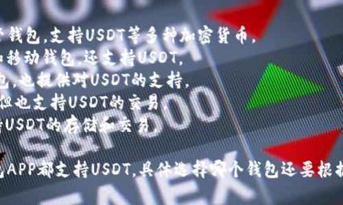 USDT（泰达币）是一种广泛使用的稳定币，并且有许多手机应用程序（APP）提供USDT钱包的功能。以下是一些常用的USDT钱包APP名称：

1. **Trust Wallet** - 一个多币种非托管钱包，支持USDT等多种加密货币。
2. **Exodus** - 友好的用户界面的桌面和移动钱包，还支持USDT。
3. **Coinomi** - 支持多种加密货币的钱包，也提供对USDT的支持。
4. **Mycelium** - 主要针对比特币用户，但也支持USDT的交易。
5. **Atomic Wallet** - 多币种钱包，支持USDT的存储和交易。

这只是一些示例，实际上有许多数字货币钱包APP都支持USDT，具体选择哪个钱包还要根据用户的需求和偏好来决定。
