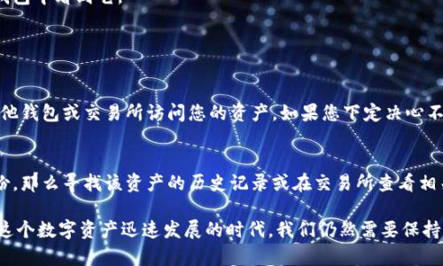 要删除Tokenim钱包中的资产，可以根据以下步骤进行操作，具体步骤可能会因钱包的版本不同而有所不同，但整体流程大致相似。请注意，在删除资产之前，请确保您已经备份好钱包的助记词或私钥，以防后续需要恢复。

步骤一：打开Tokenim钱包
首先，您需要打开您的Tokenim钱包应用程序。如果您之前已经创建了钱包并且已经登录，那么直接进入您的主界面。

步骤二：进入资产管理
在主界面上，您将看到不同的选项。寻找“资产”或“我的资产”选项。点击进入，这将带您到您的数字资产列表中。

步骤三：选择要删除的资产
在资产管理页面，您会看到您的所有数字资产。找到您想要删除的资产，通常会显示资产的名称和当前余额。点击该资产，进入资产的详细页面。

步骤四：删除资产
在资产的详细信息页面上，您应该能找到“删除”、“移除资产”或类似的选项。点击这个选项，系统可能会提示您确认删除操作。在确认之前，确保您真的想要删除该资产，因为删除后可能无法恢复。

步骤五：确认删除操作
一旦您确认删除，该资产将从您的Tokenim钱包中移除。请注意，删除资产并不等于销毁该资产，它仍然存在于区块链上，只是您不再在Tokenim钱包中看到它。

常见问题解答

问题一：删除资产是否会损失我的投资？
有人可能会担心，删除资产会导致投资损失。实际上，删除资产只是将它从您的钱包中移除，并不会影响其在区块链上的存在。您仍然可以通过其他钱包或交易所访问您的资产。如果您下定决心不再持有该资产，可以考虑通过交易或转账等方式进行处理，而不仅仅是删除。真心觉得，理智的投资选择应该是建立在充分调查与理解的基础上。

问题二：如果我不小心删除了资产，该如何恢复？
遗憾的是，绝大部分钱包删除资产后并无法直接进行恢复。您可以尝试通过您保存的助记词或私钥重新创建钱包，导入原有的资产。如果没有备份，那么寻找该资产的历史记录或在交易所查看相关信息也是一个备选方案。希望大家在管理钱包时，总能保持警惕，及时备份自己的重要信息。

总的来说，在管理Tokenim钱包时，用户需要仔细阅读每一步操作的提示，并时常检查自己的资产状况。这样可以有效防止误操作或资金损失。在这个数字资产迅速发展的时代，我们仍然需要保持理性、谨慎和敏感，以适应未来投资的各种变化和趋势。