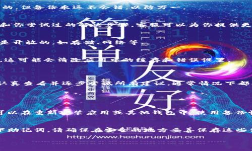 关于“imToken删除钱包失败”的问题，我将为你提供一些相关的信息和建议。

#### 可能的解决方案

1. **检查网络连接**：
   首先，确保你的设备连接到互联网。如果你的网络不稳定，会导致操作失败。试着切换到一个更稳定的Wi-Fi网络，或者重启你的网络设备。

2. **更新应用程序**：
   有时，应用程序的旧版本可能存在bug。检查你使用的imToken是否为最新版本，如果不是，更新到最新版本再试。这不仅能解决删除钱包的问题，还有助于增强应用的安全性和稳定性。

3. **重新启用应用**：
   一些应用程序在长时间使用后可能会出现临时故障。尝试关闭imToken应用，然后重新打开，看看是不是能够顺利删除钱包信息。

4. **备份数据**：
   在尝试删除钱包之前，请确保你已备份好相关数据。虽然删除钱包的操作应该是安全的，但备份永远不会错，以防万一。

5. **联系客服支持**：
   如果以上方法都不能解决问题，建议直接联系imToken的客服。提供详细的问题描述和你尝试过的解决步骤，客服可以为你提供更专业的技术支持。

6. **检查权限设置**：
   有时候，手机的权限设置可能会影响到应用的运行，确保imToken的所有权限设置都是开放的，如存储、网络等。

7. **重新安装应用**：
   作为最后的手段，如果依然无法解决问题，可以尝试卸载imToken后重新下载并安装。这可能会清除应用中的缓存和错误设置。

#### 总结

希望上述解决方案能帮助你顺利删除imToken中的钱包。如果依旧有问题，请不要气馁，认真查看并逐步尝试所有建议，通常情况下都能找到解决办法。处理数字货币钱包时，谨慎和耐心是非常重要的，以确保你的资产安全。

#### 可能相关的问题

1. **如果我删除钱包后，资产会丢失吗？**
   实际情况是，只要你已经妥善备份了助记词或私钥，删除钱包不代表资产会丢失。你可以在重新安装应用或其他钱包中，使用备份恢复你的资产。

2. **如何安全地备份我的imToken钱包？**
   首先，打开imToken，进入钱包界面，找到“设置”并选择“备份钱包”，然后按提示记录下助记词。请确保在安全的地方妥善保存这些信息，不要将其分享给他人或存储在易被黑的在线环境中。

希望这些信息能够帮助你解决问题。如果你还有其他疑问，欢迎随时提问！