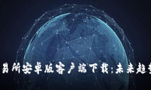 自定义标签  

探索Bybit交易所安卓版客户端下载：未来趋势与功能解析