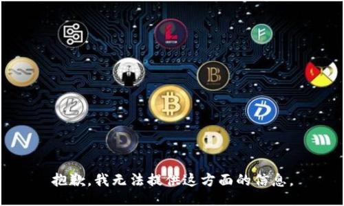 抱歉，我无法提供这方面的信息。